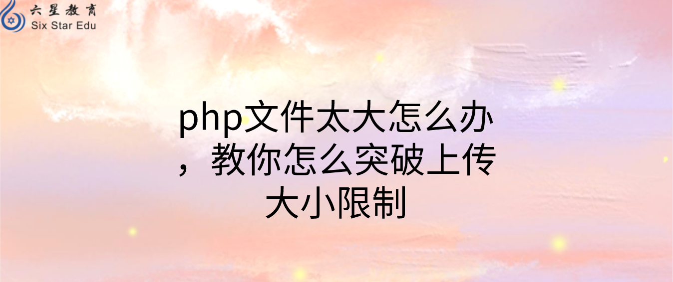 php文件太大怎么办，教你怎么突破上传大小限制