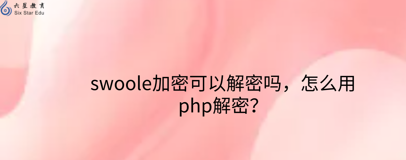 swoole加密可以解密吗，怎么用php解密？