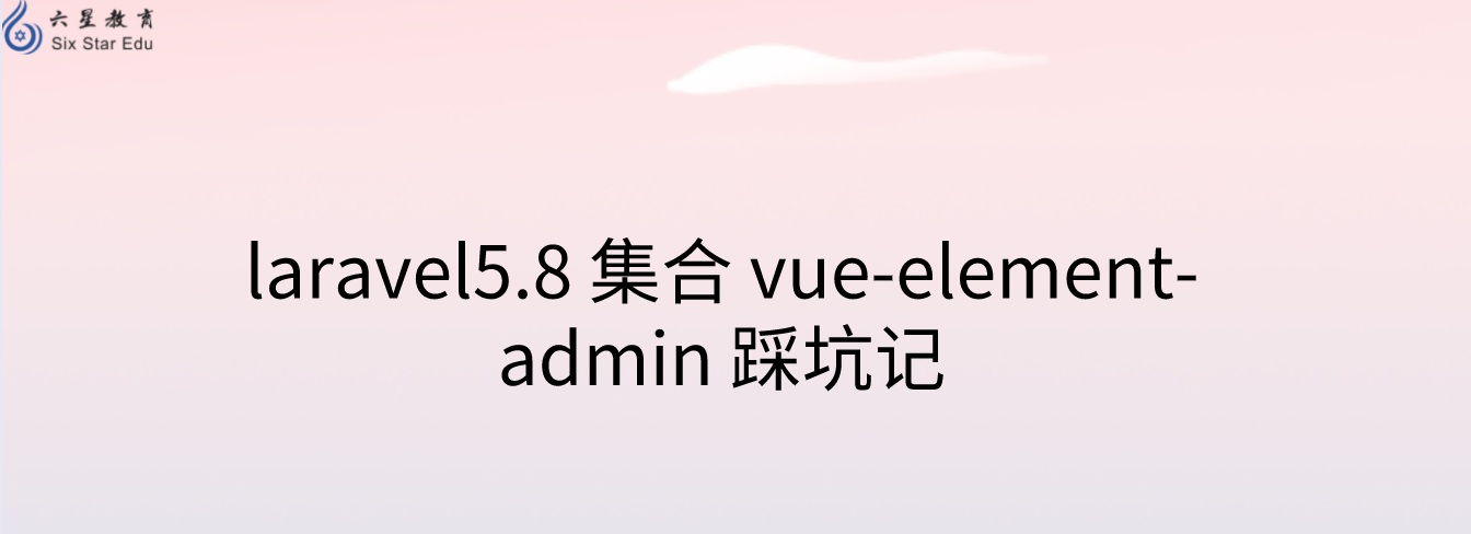 laravel5.8 集合 vue-element-admin 踩坑记