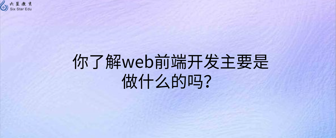 你了解web前端开发主要是做什么的吗？