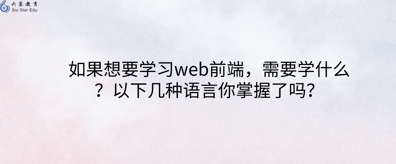 如果想要学习web前端，需要学什么？以下几种语言你掌握了吗？