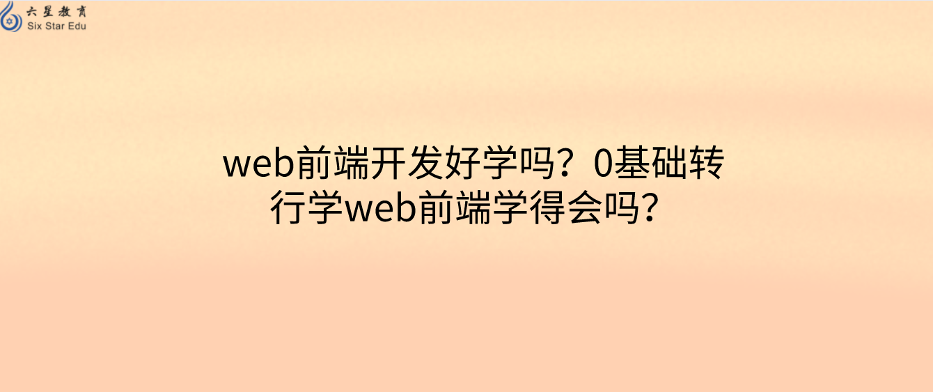 web前端开发好学吗？0基础转行学web前端学得会吗？