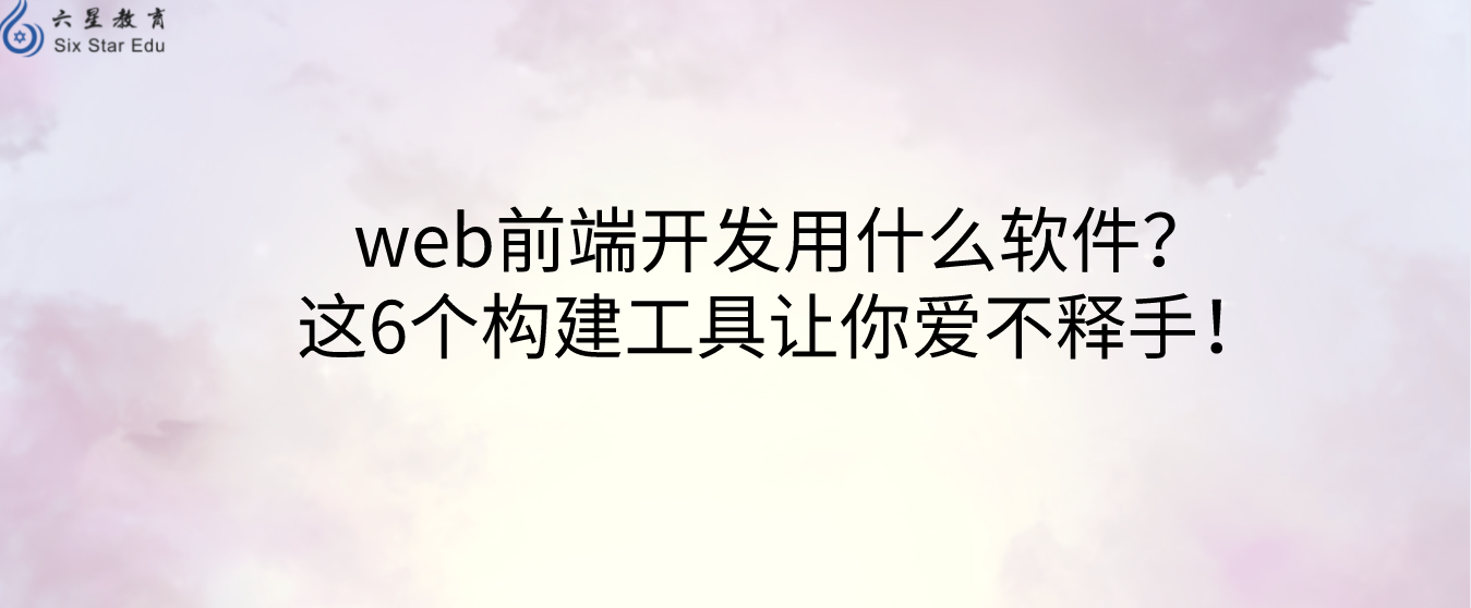 web前端开发用什么软件？这6个构建工具让你爱不释手！