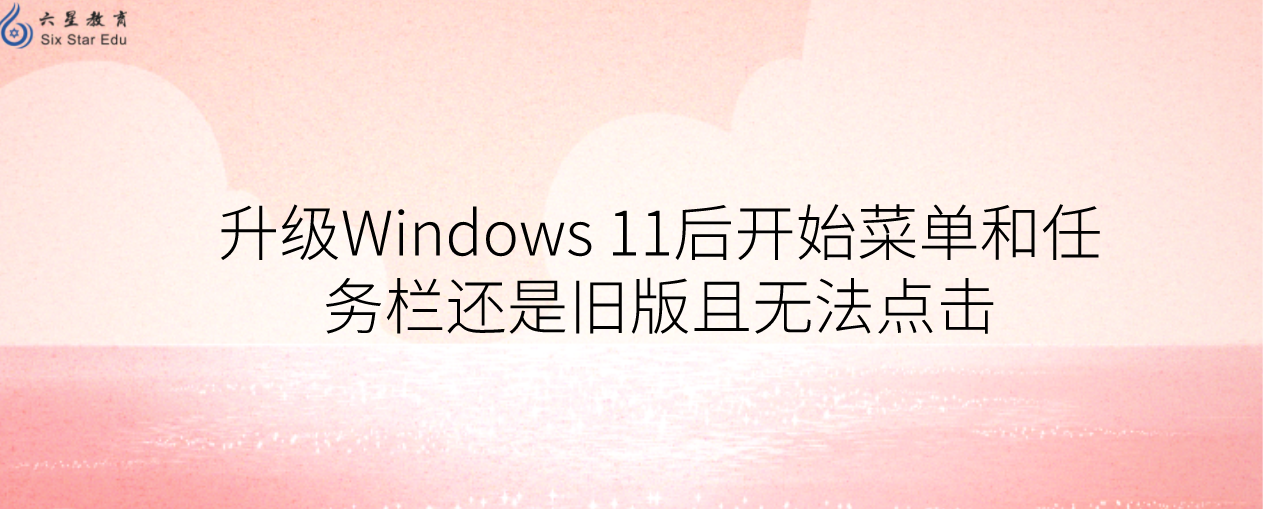 升级Windows 11后开始菜单和任务栏还是旧版且无法点击