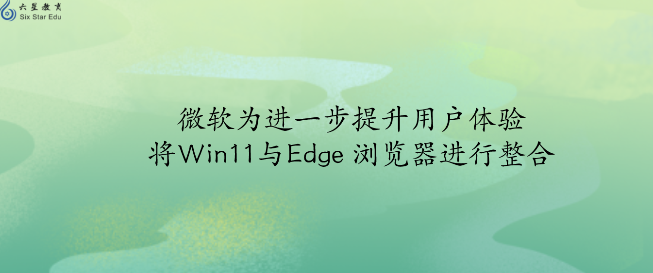 微软为进一步提升用户体验，将Win11与Edge 浏览器进行整合