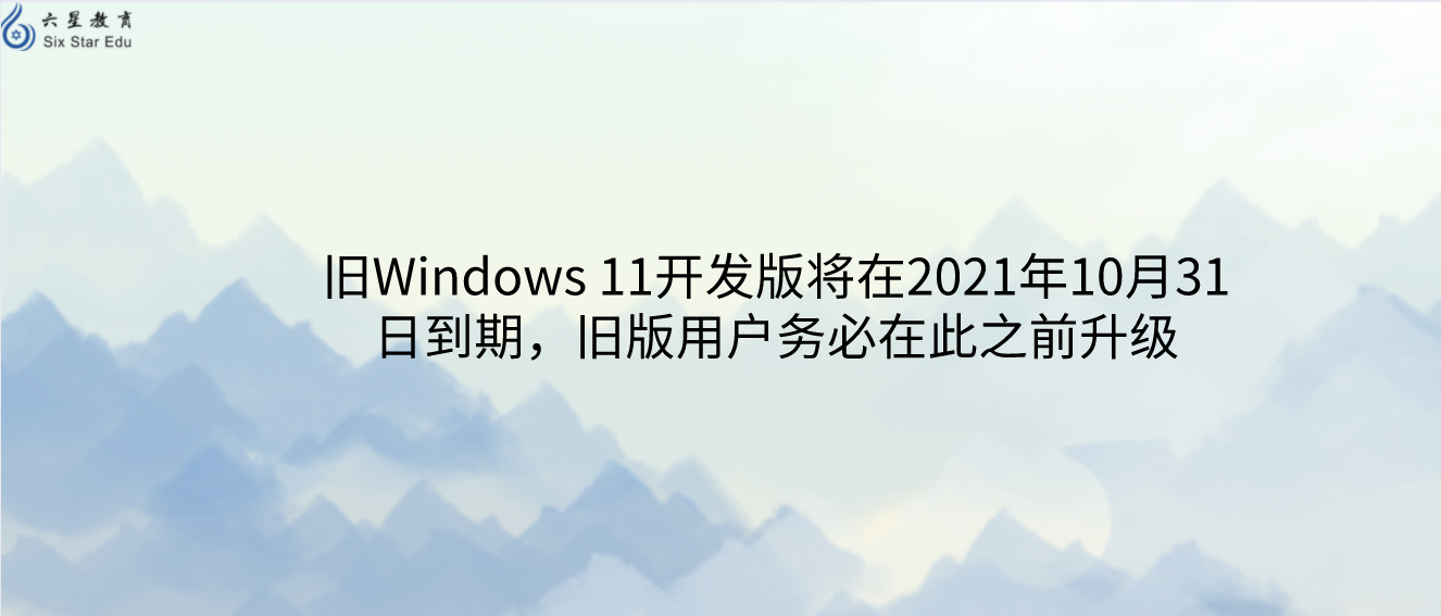 旧Windows 11开发版将在2021年10月31日到期，旧版用户务必在此之前升级