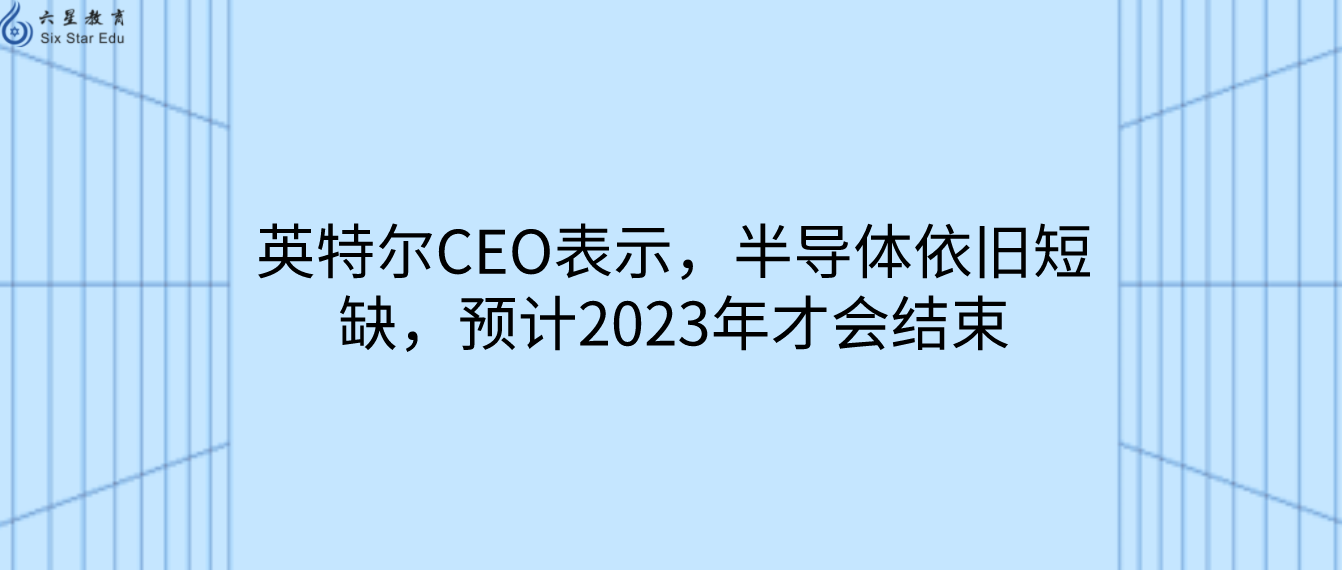 英特尔CEO表示，半导体依旧短缺，预计2023年才会结束