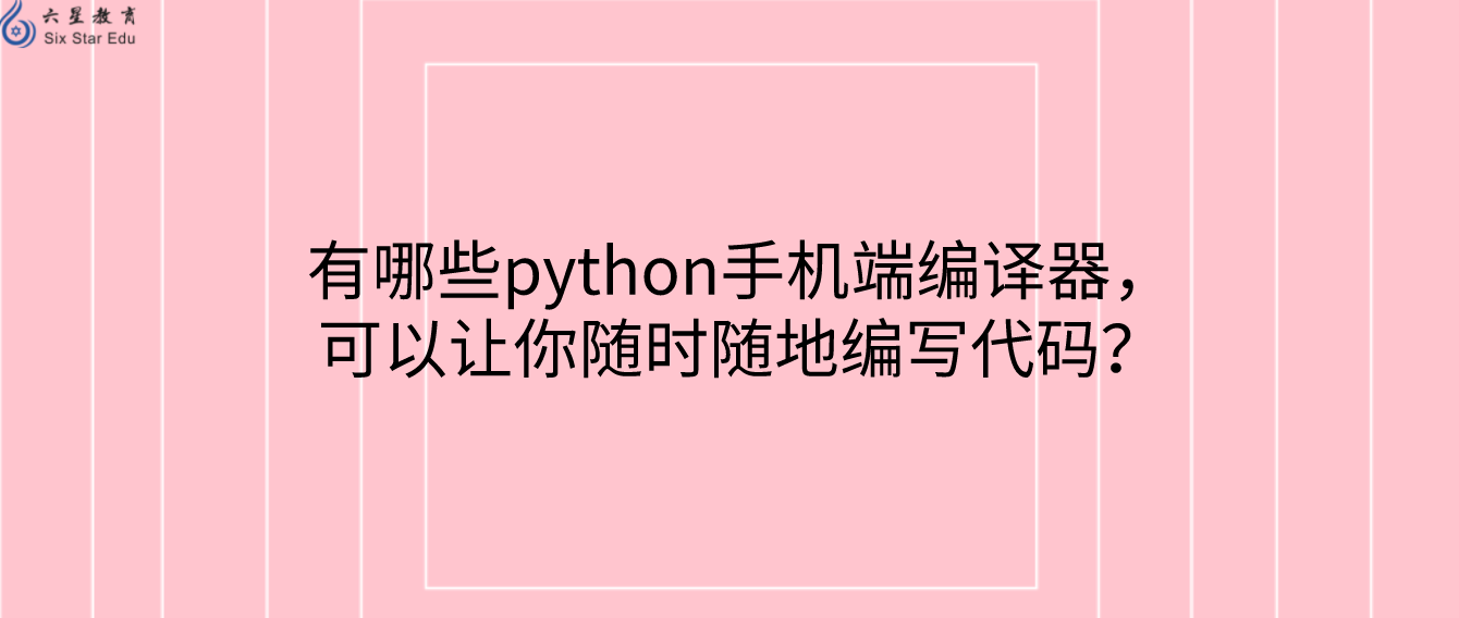 有哪些python手机端编译器，可以让你随时随地编写代码？