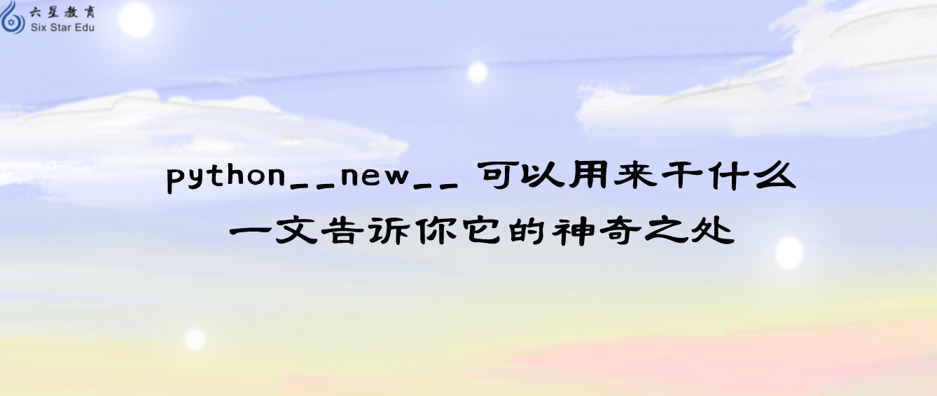 python__new__ 可以用来干什么,一文告诉你它的神奇之处