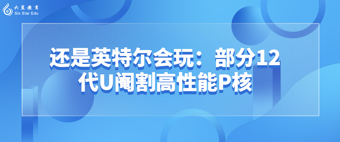 还是英特尔会玩：部分12代U阉割高性能P核