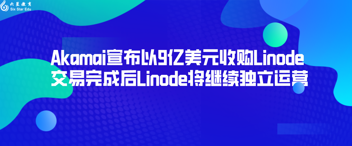 Akamai宣布以9亿美元收购Linode 交易完成后Linode将继续独立运营