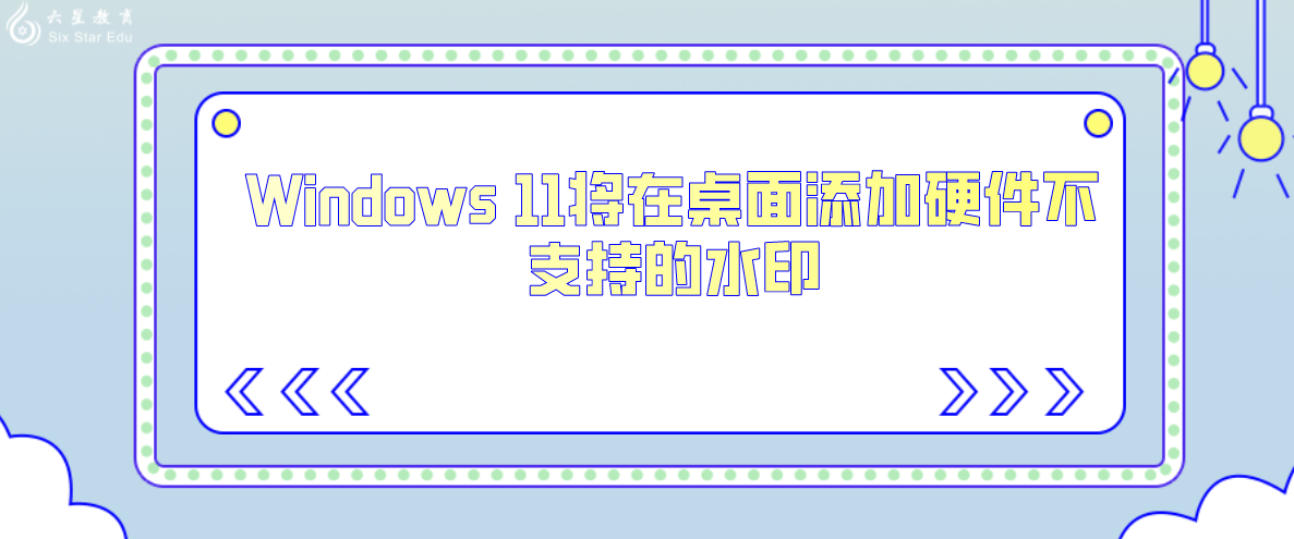 Windows 11将在桌面添加硬件不支持的水印