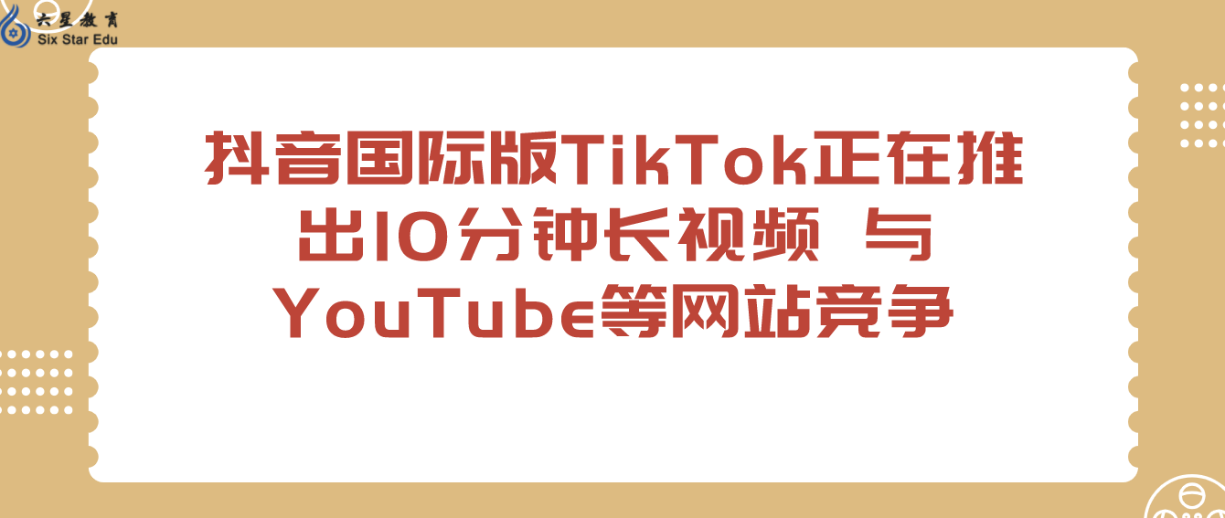 抖音国际版TikTok正在推出10分钟长视频 与YouTube等网站竞争