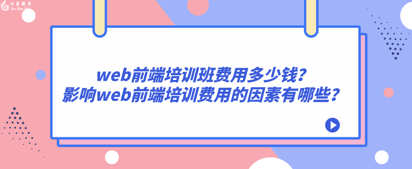 web前端培训班费用多少钱？影响web前端培训费用的因素有哪些？