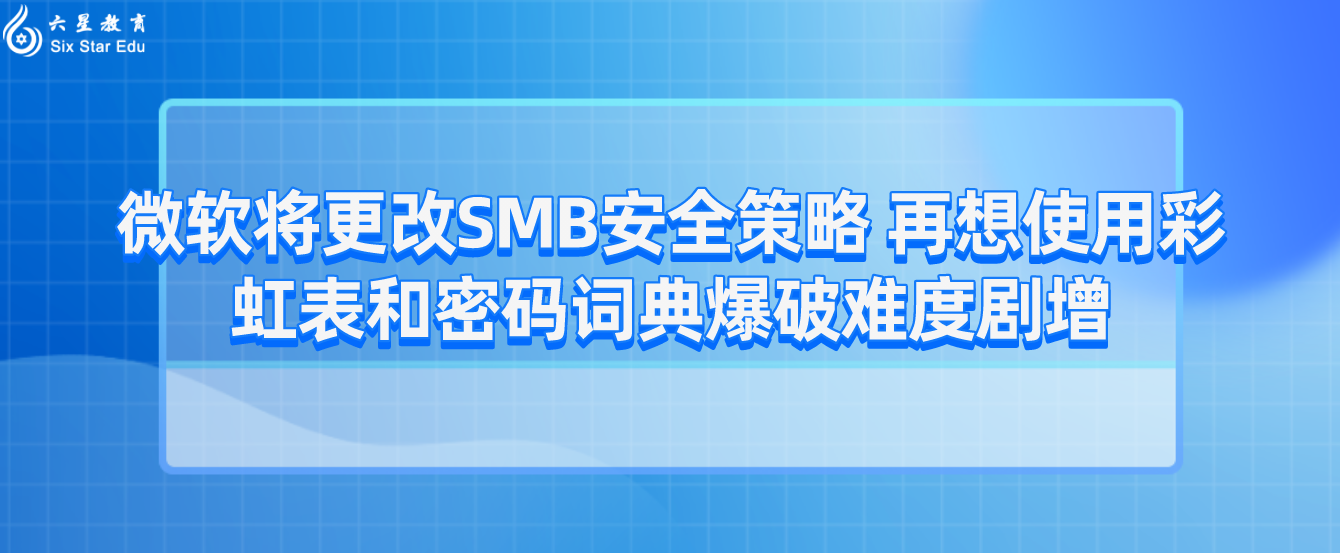 微软将更改SMB安全策略 再想使用彩虹表和密码词典爆破难度剧增