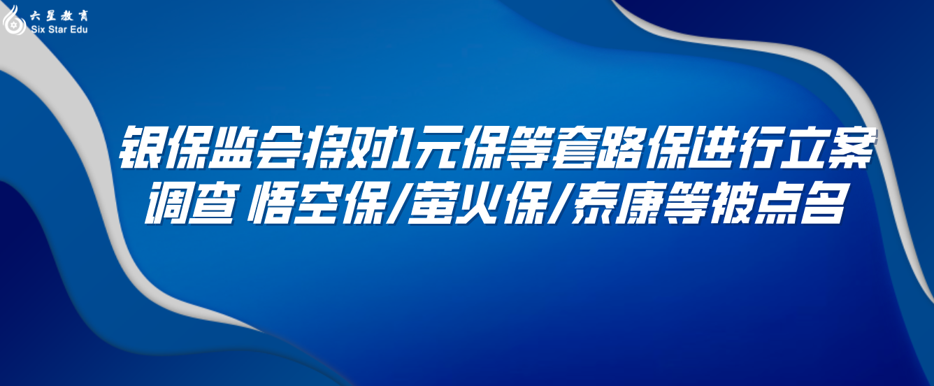 银保监会将对1元保等套路保进行立案调查 悟空保/萤火保/泰康等被点名