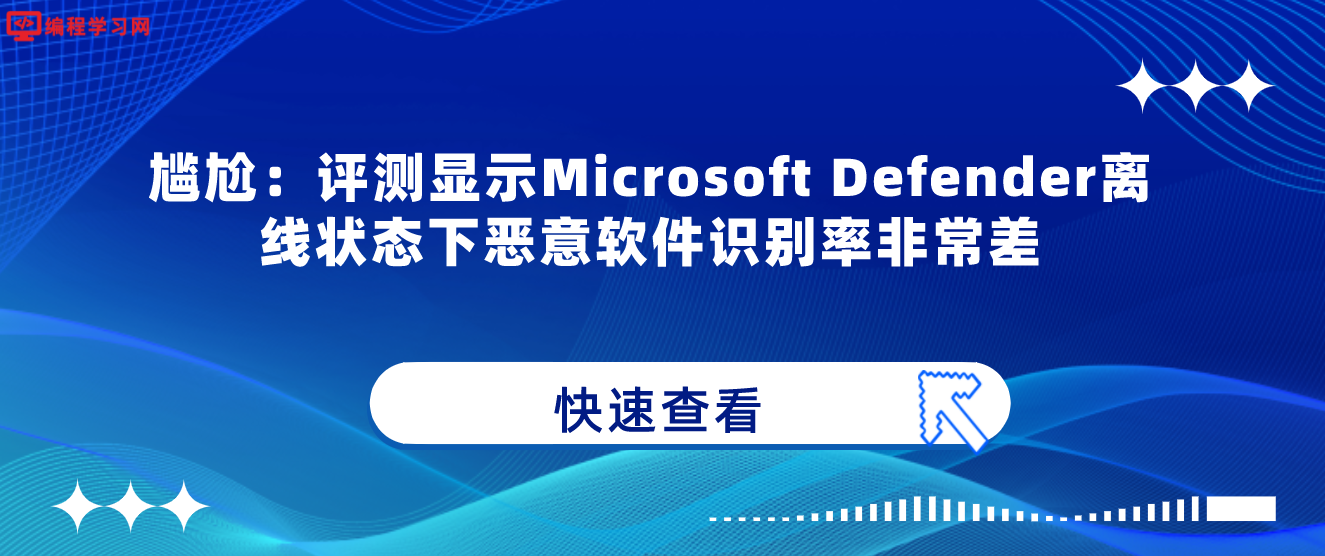 尴尬：评测显示Microsoft Defender离线状态下恶意软件识别率非常差
