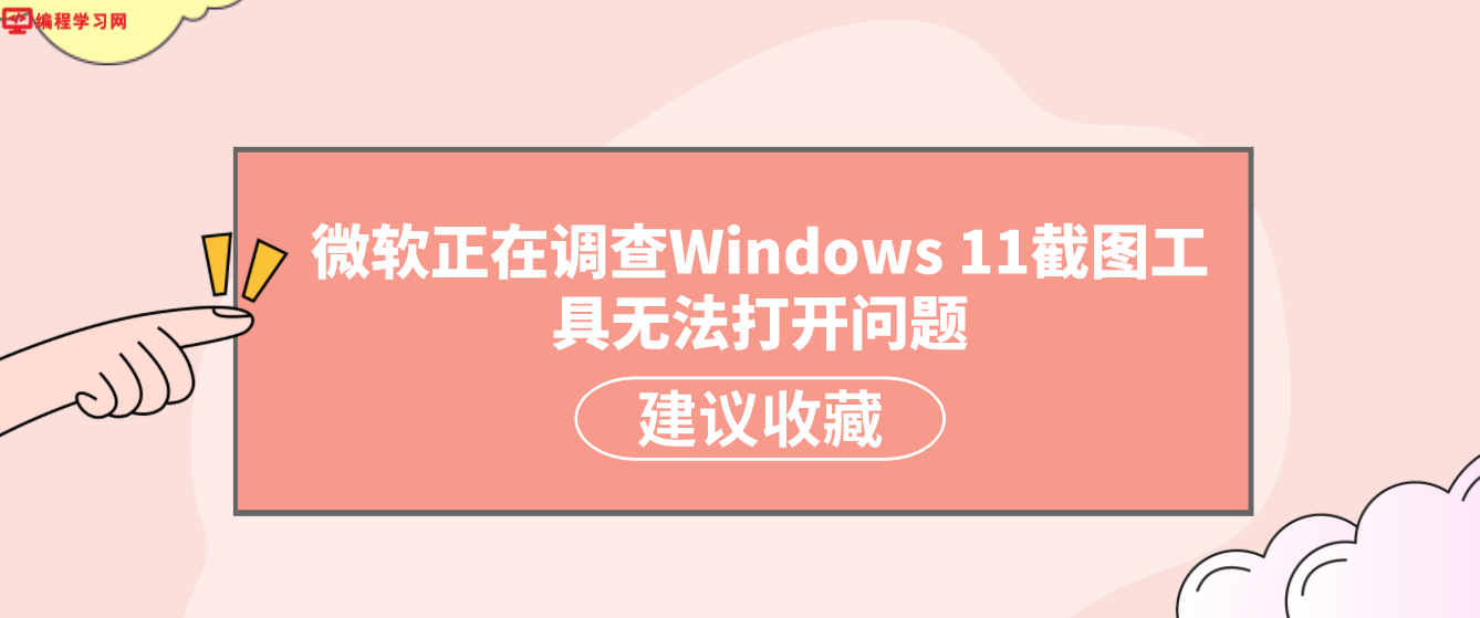微软正在调查Windows 11截图工具无法打开问题 疑似从2月更新就这样了