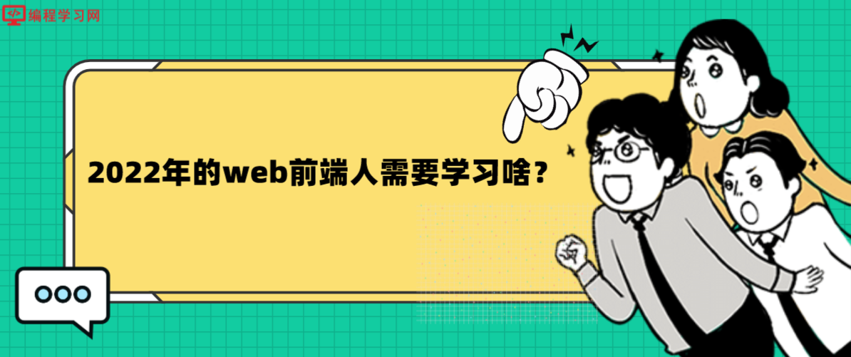 2022年的web前端人需要学习啥？(web前端需要学哪些知识)