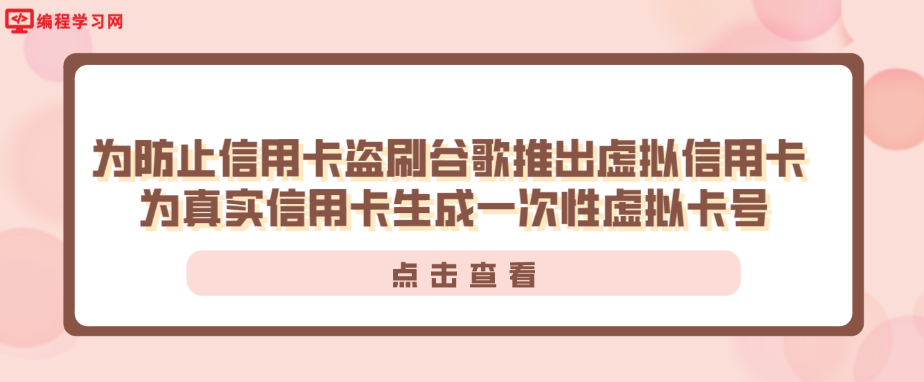 为防止信用卡盗刷谷歌推出虚拟信用卡 为真实信用卡生成一次性虚拟卡号