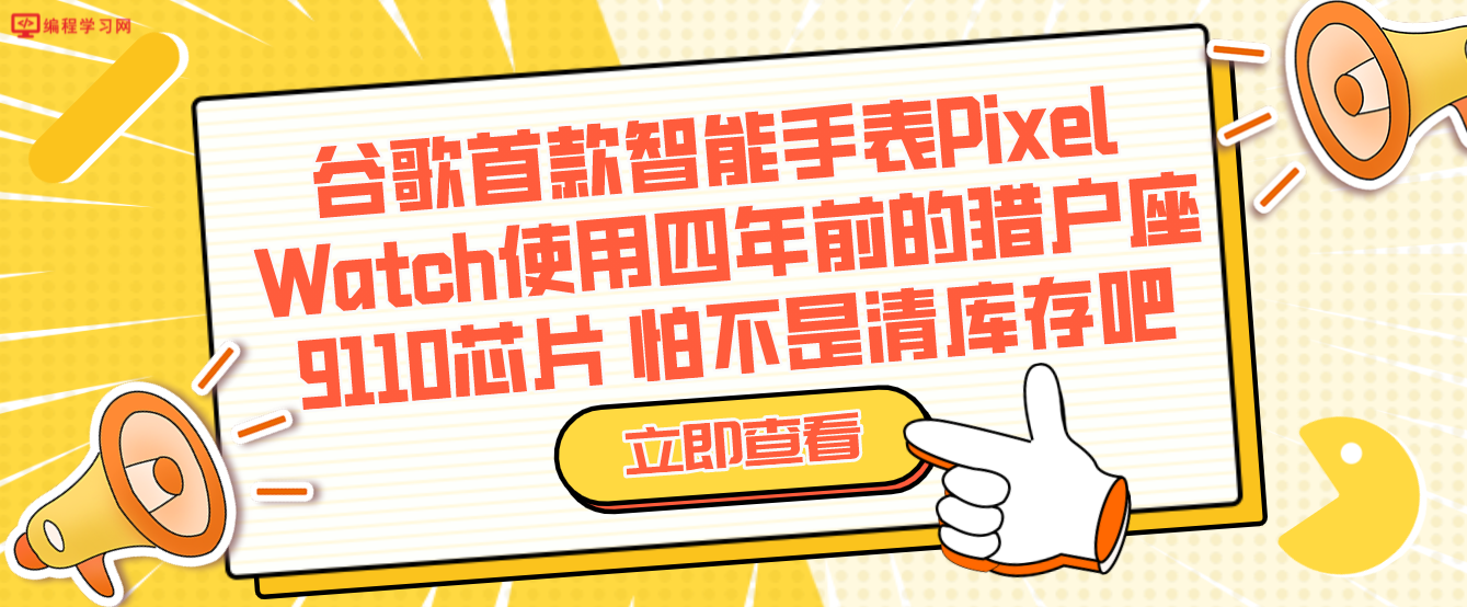 谷歌首款智能手表Pixel Watch使用四年前的猎户座9110芯片 怕不是清库存吧