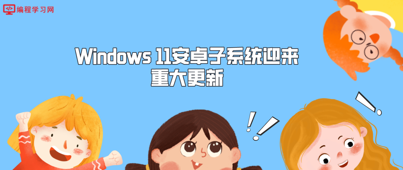 Windows 11安卓子系统迎来重大更新 微软直接将其更新至Android 12.1版