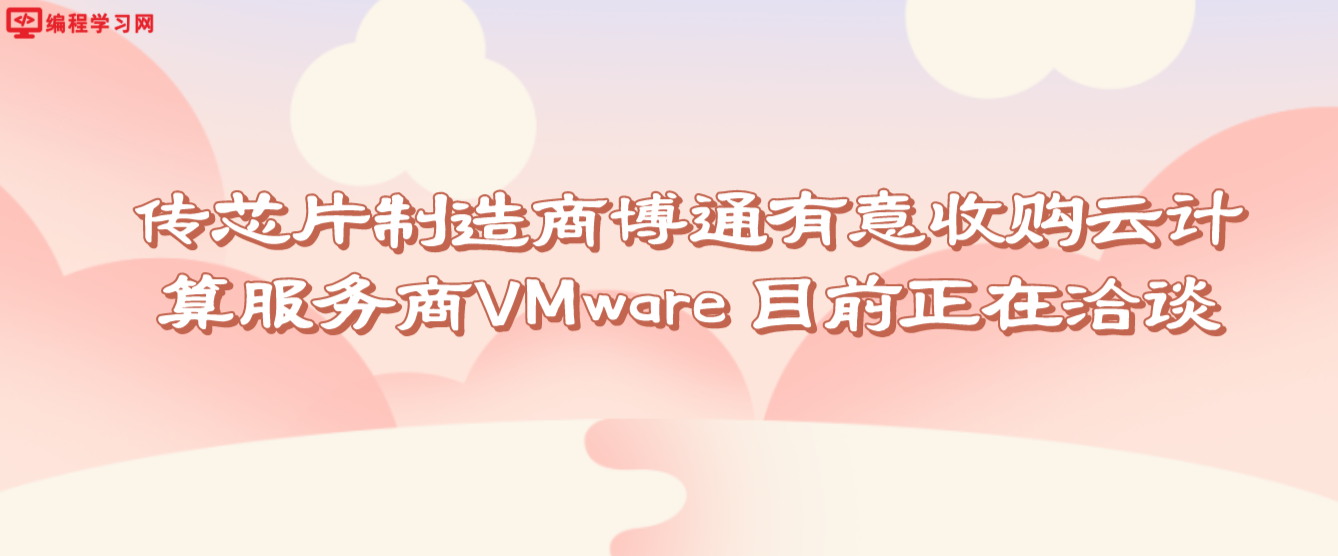 传芯片制造商博通有意收购云计算服务商VMware 目前正在洽谈