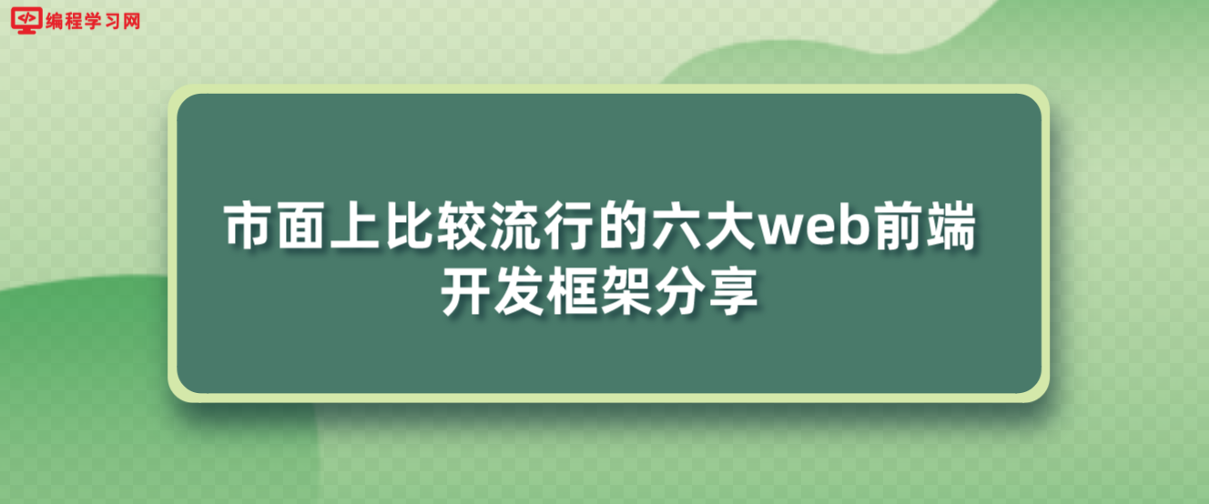 市面上比较流行的六大web前端开发框架分享(目前主流的Web前端开发框架有哪些?)