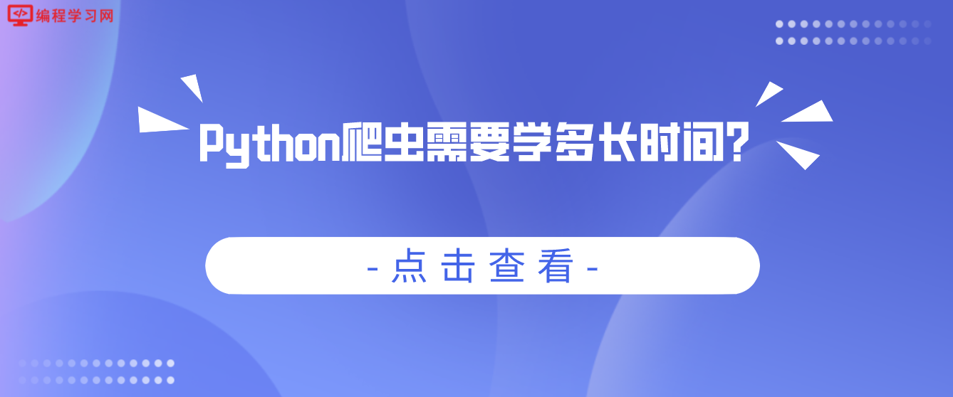 Python爬虫需要学多长时间？(python爬虫多久能学会)