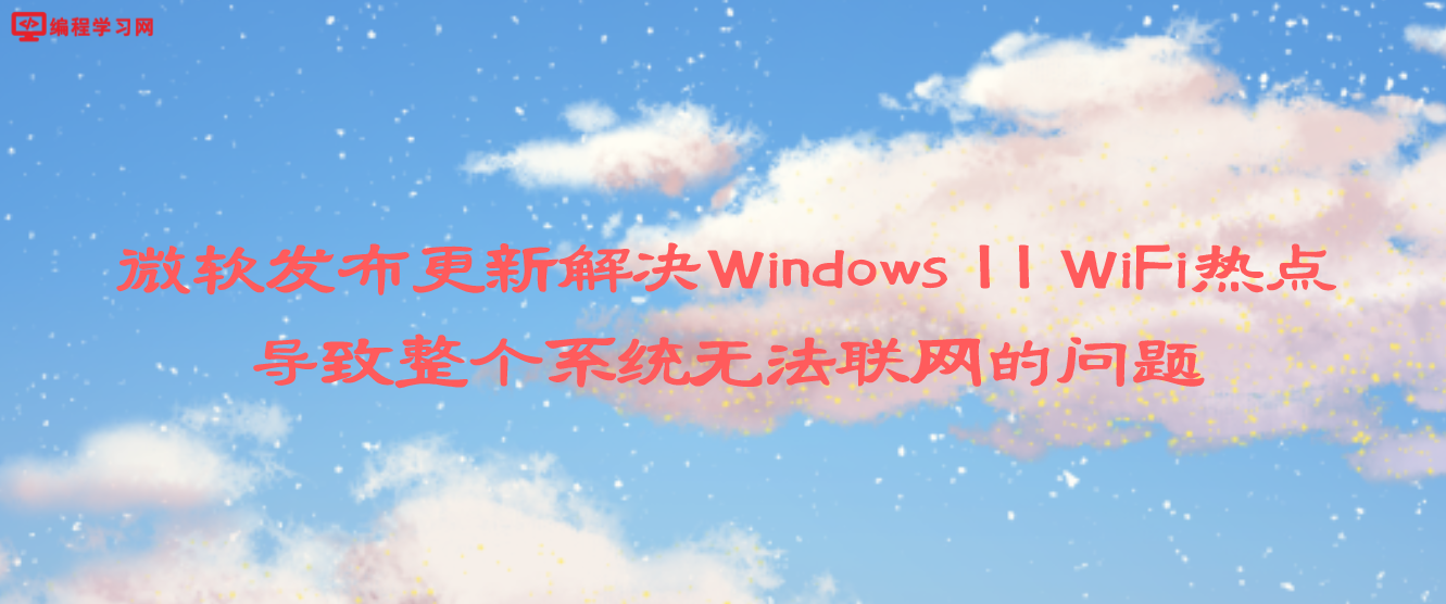 微软发布更新解决Windows 11 WiFi热点导致整个系统无法联网的问题
