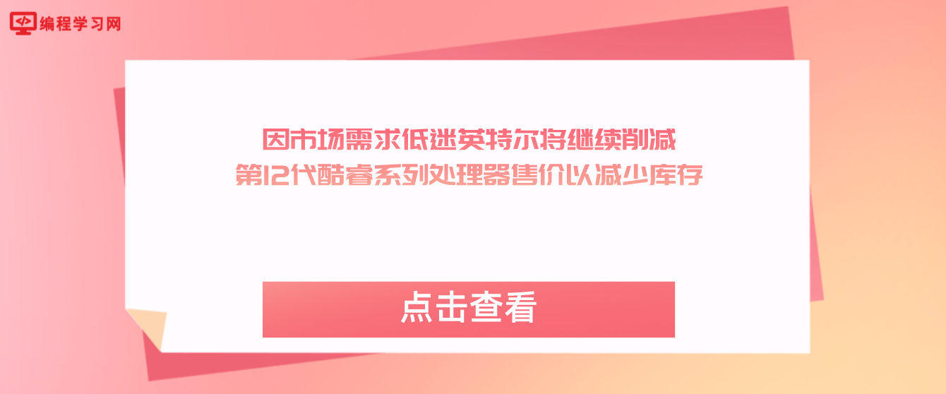 因市场需求低迷英特尔将继续削减第12代酷睿系列处理器售价以减少库存