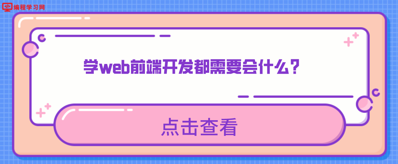 学web前端开发都需要会什么？（web前端需要掌握哪些知识）