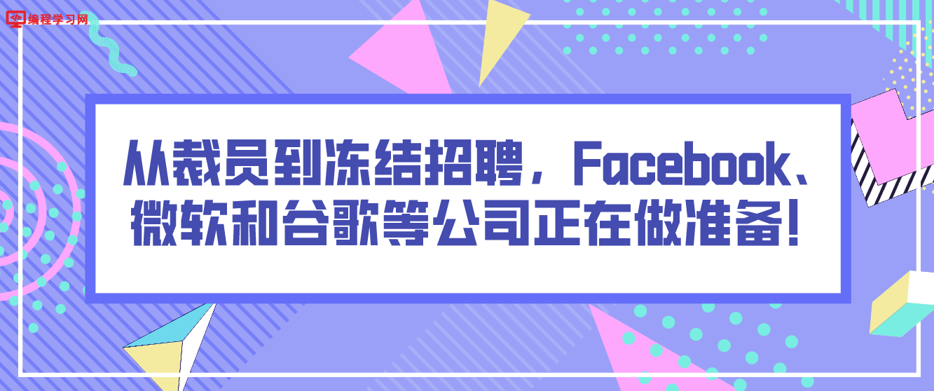 从裁员到冻结招聘，Facebook、微软和谷歌等公司正在做准备！