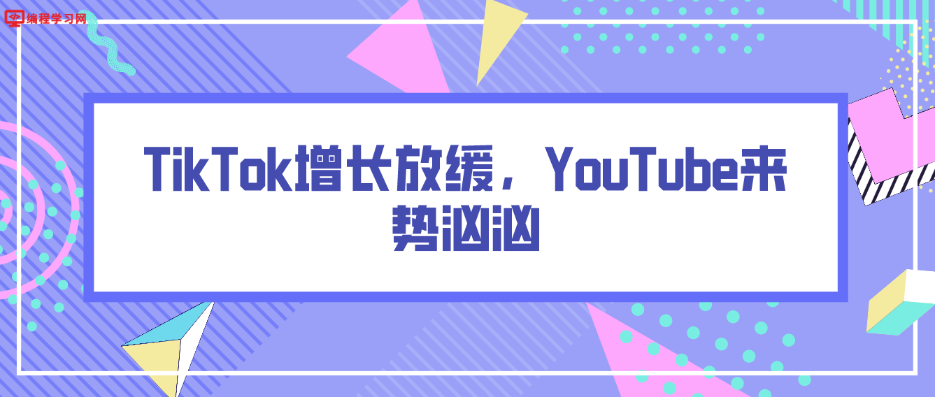 TikTok增长放缓，YouTube来势汹汹