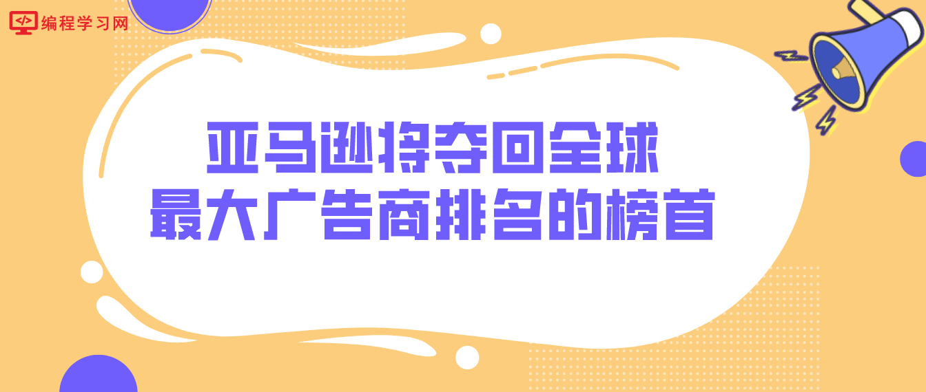 亚马逊将夺回全球最大广告商排名的榜首！