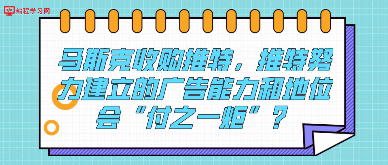 马斯克收购推特，推特努力建立的广告能力和地位会“付之一炬”？