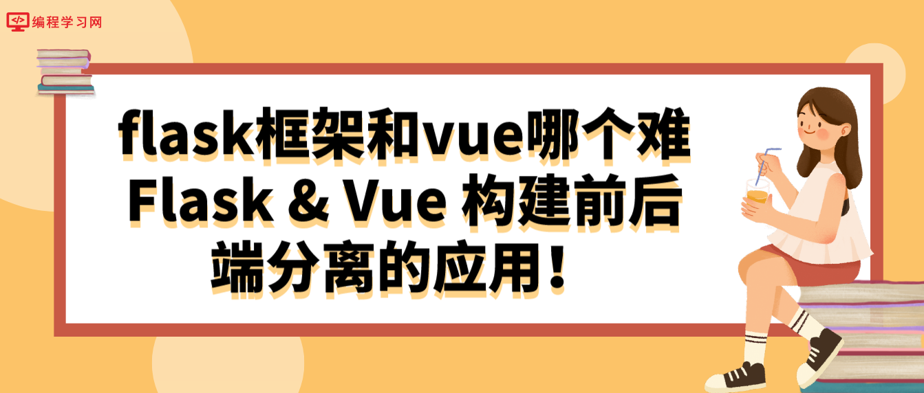 flask框架和vue哪个难？Flask & Vue 构建前后端分离的应用！