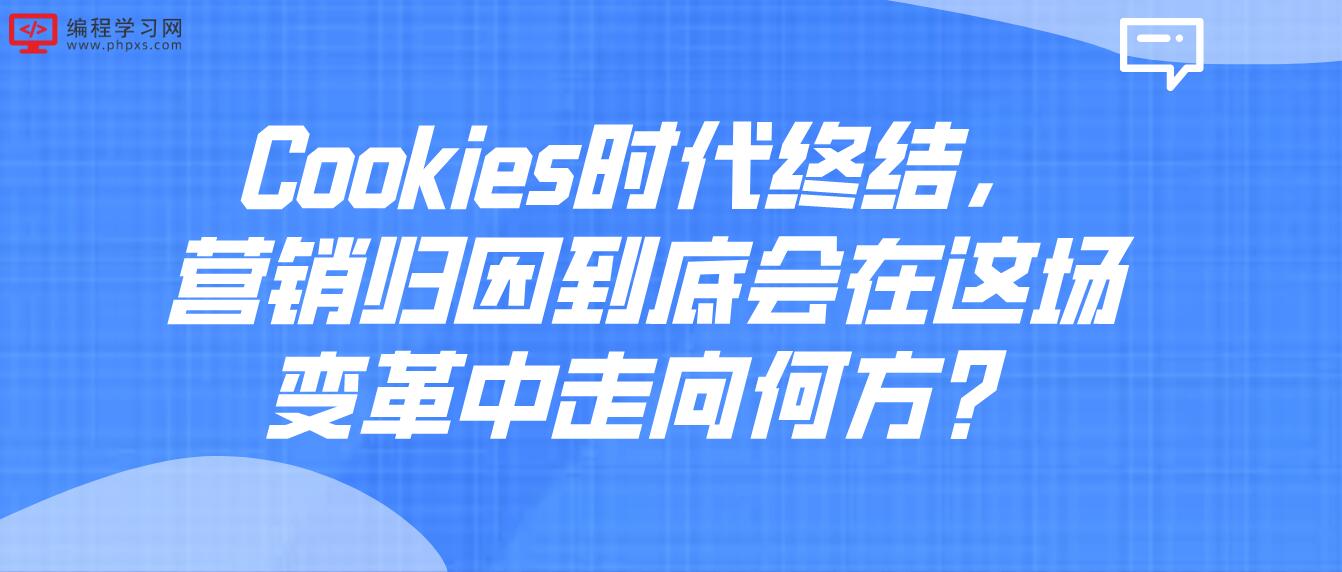 Cookies时代终结，营销归因到底会在这场变革中走向何方？