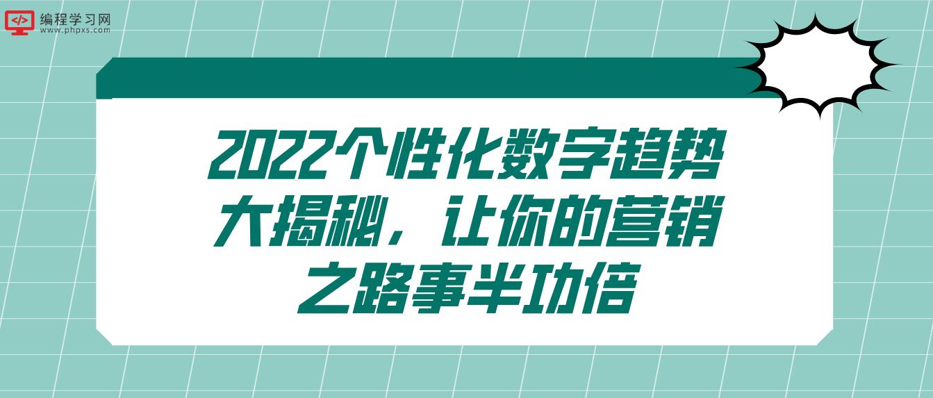 2022个性化数字趋势大揭秘，让你的营销之路事半功倍