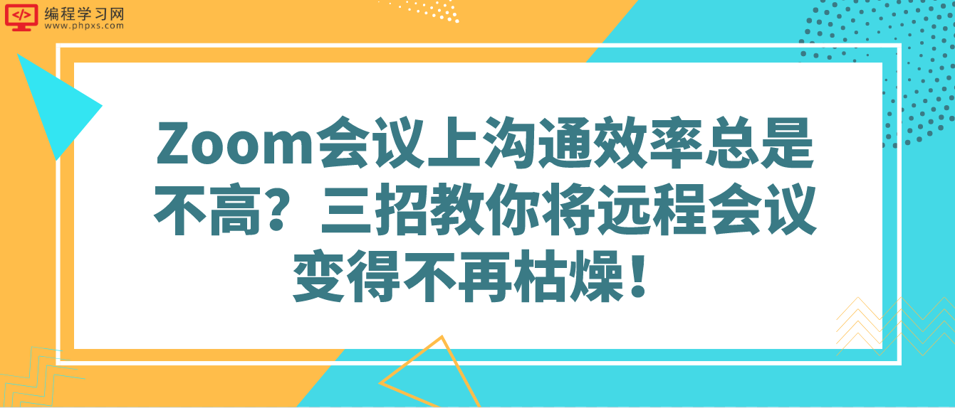 Zoom会议上沟通效率总是不高？三招教你将远程会议变得不再枯燥！