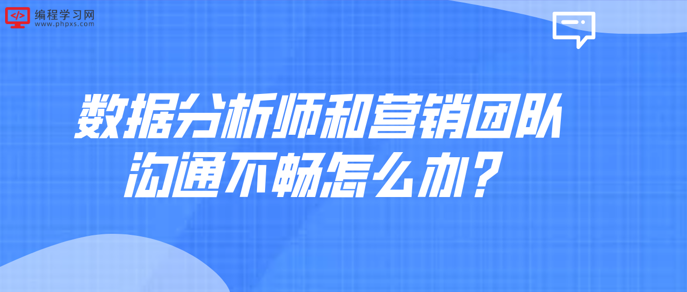 数据分析师和营销团队沟通不畅怎么办