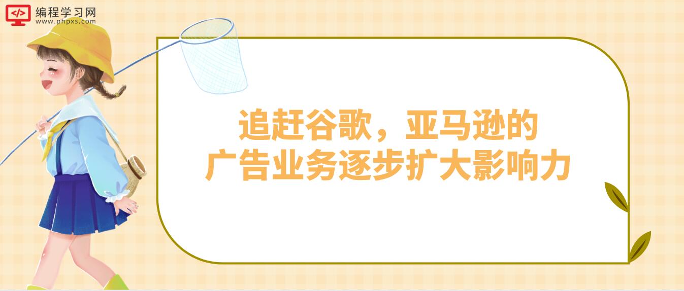 追赶谷歌，亚马逊的广告业务逐步扩大影响力！