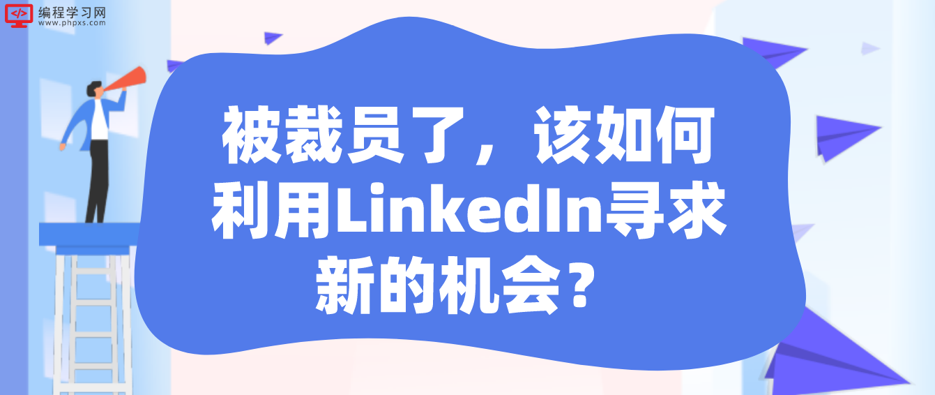 被裁员了，该如何利用LinkedIn寻求新的机会？