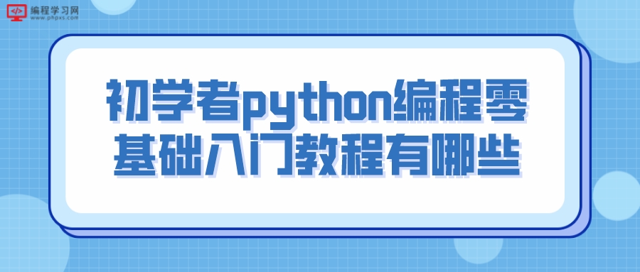初学者python编程零基础入门教程有哪些（初学python教程要知道哪些知识）