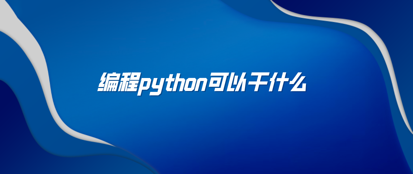 编程python可以干什么(python编程可以用来干嘛)