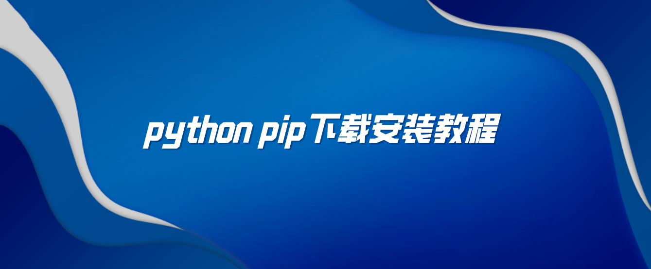 python pip下载安装教程(Python pip怎么安装)