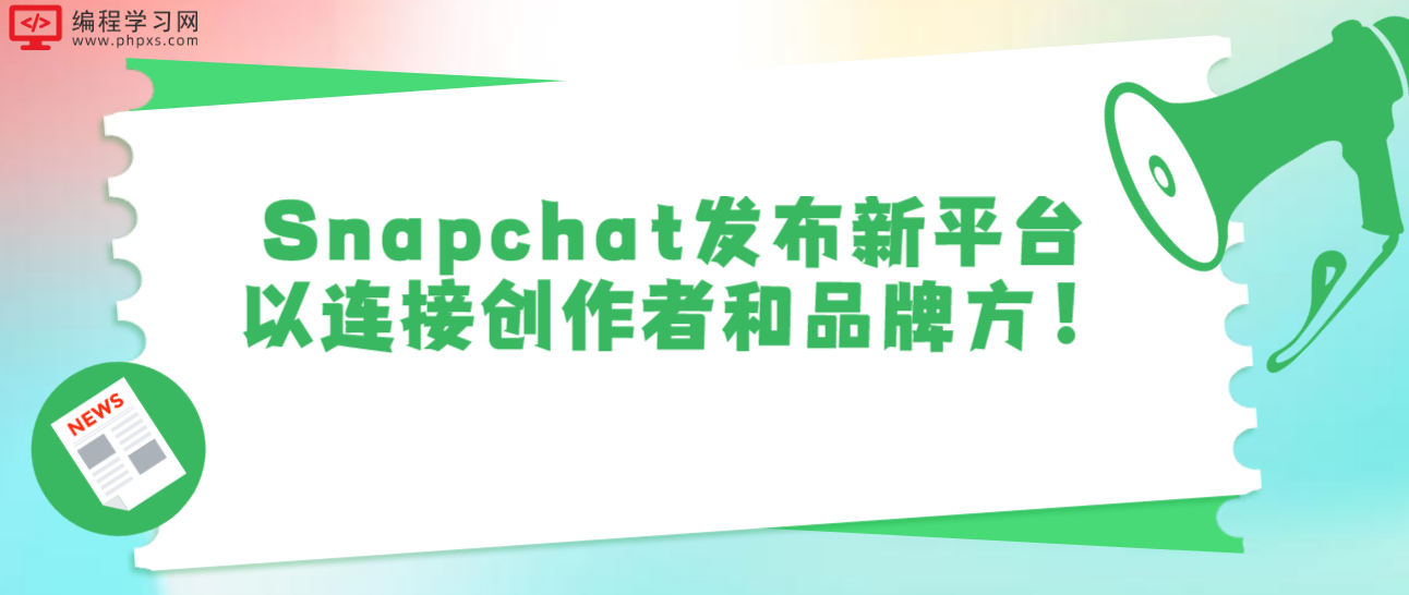 Snapchat发布新平台以连接创作者和品牌方！
