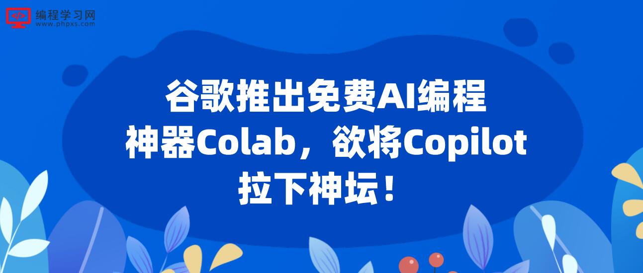 谷歌推出免费AI编程神器Colab，欲将Copilot拉下神坛！