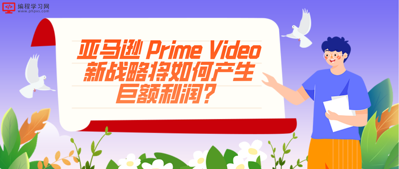 亚马逊 Prime Video新战略将如何产生巨额利润？