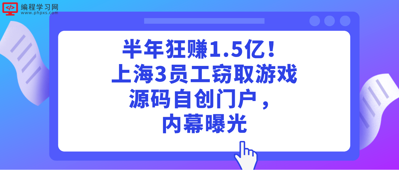 半年狂赚1.5亿！上海3员工窃取游戏源码自创门户，内幕曝光！
